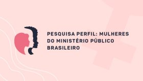 CONAMP lança pesquisa Perfil das Mulheres do Ministério Público Brasileiro
